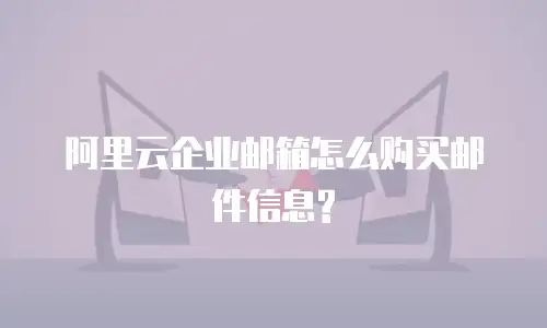 阿里云企业邮箱怎么购买邮件信息?