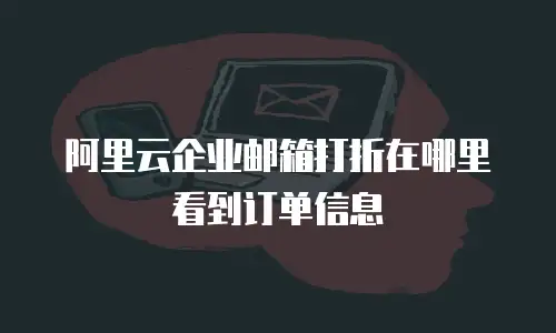 阿里云企业邮箱打折在哪里看到订单信息