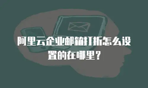 阿里云企业邮箱打折怎么设置的在哪里？