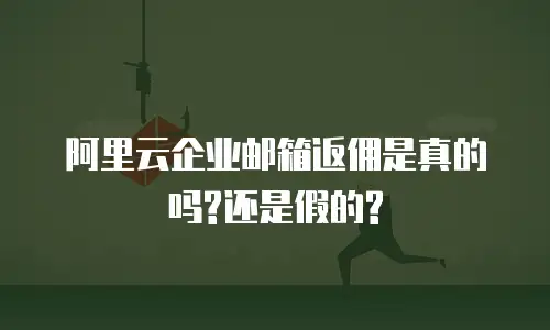阿里云企业邮箱返佣是真的吗?还是假的?