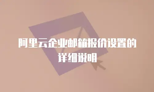 阿里云企业邮箱报价设置的详细说明