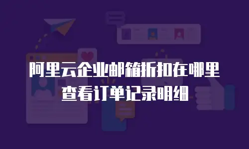 阿里云企业邮箱折扣在哪里查看订单记录明细