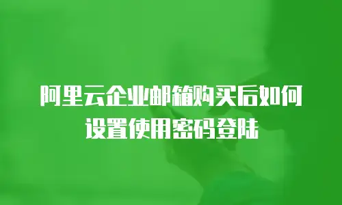 阿里云企业邮箱购买后如何设置使用密码登陆