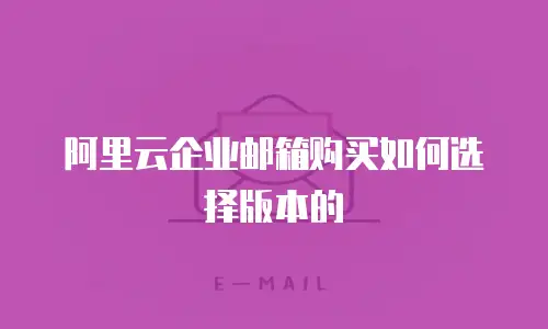 阿里云企业邮箱购买如何选择版本的