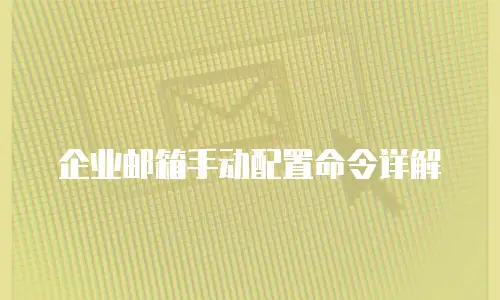 企业邮箱手动配置命令详解
