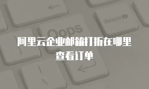 阿里云企业邮箱打折在哪里查看订单