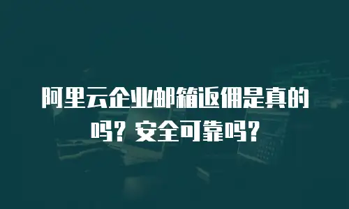阿里云企业邮箱返佣是真的吗？安全可靠吗？