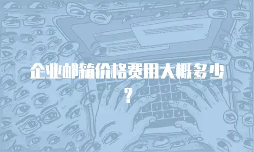 企业邮箱价格费用大概多少?