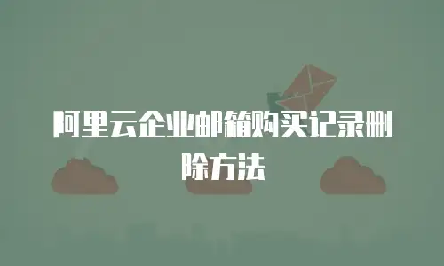阿里云企业邮箱购买记录删除方法