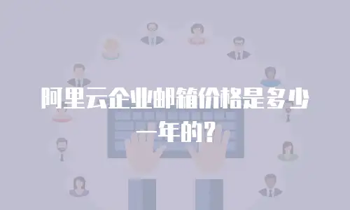 阿里云企业邮箱价格是多少一年的？