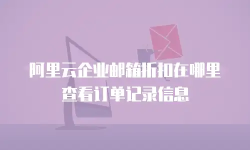阿里云企业邮箱折扣在哪里查看订单记录信息