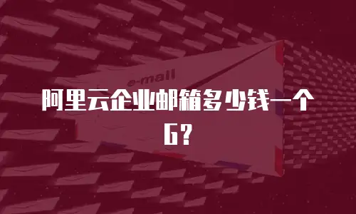 阿里云企业邮箱多少钱一个G？