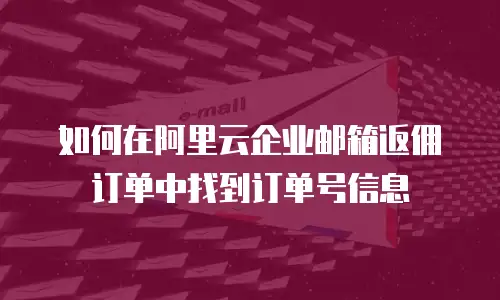 如何在阿里云企业邮箱返佣订单中找到订单号信息