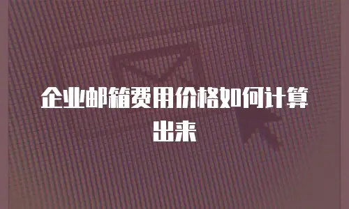企业邮箱费用价格如何计算出来