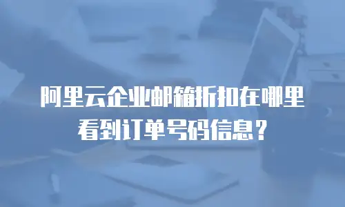 阿里云企业邮箱折扣在哪里看到订单号码信息？