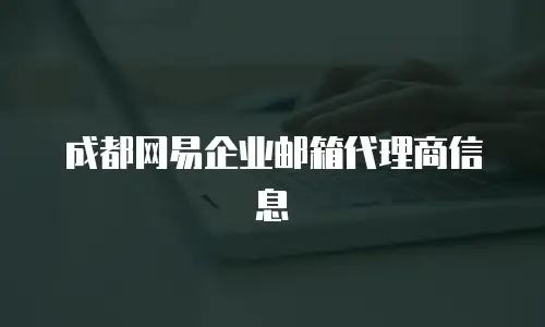  成都网易企业邮箱代理商信息