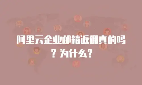 阿里云企业邮箱返佣真的吗？为什么？