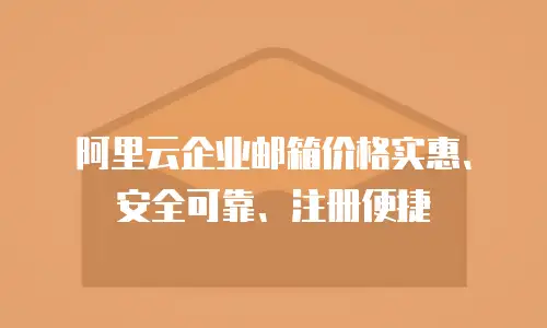 阿里云企业邮箱价格实惠、安全可靠、注册便捷