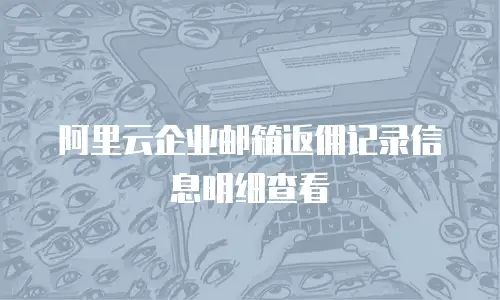 阿里云企业邮箱返佣记录信息明细查看
