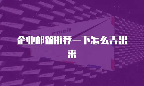 企业邮箱推荐一下怎么弄出来
