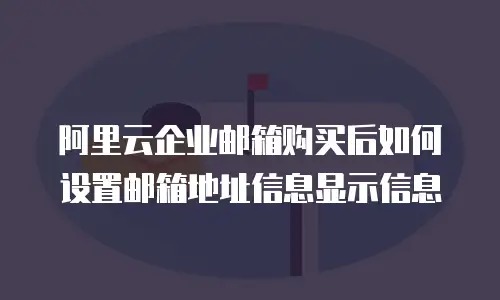  阿里云企业邮箱购买后如何设置邮箱地址信息显示信息
