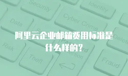 阿里云企业邮箱费用标准是什么样的?