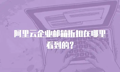 阿里云企业邮箱折扣在哪里看到的？