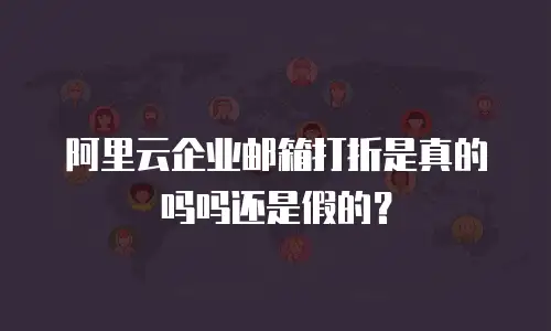 阿里云企业邮箱打折是真的吗吗还是假的?