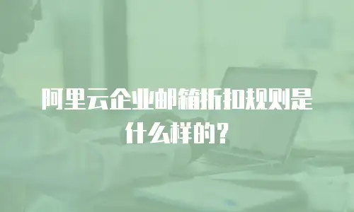 阿里云企业邮箱折扣规则是什么样的？