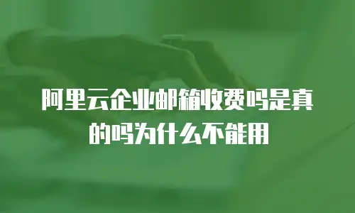 阿里云企业邮箱收费吗是真的吗为什么不能用