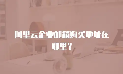 阿里云企业邮箱购买地址在哪里?
