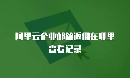 阿里云企业邮箱返佣在哪里查看记录