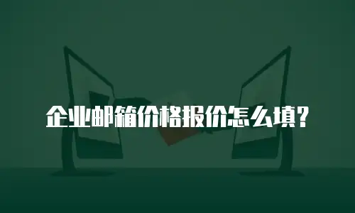 企业邮箱价格报价怎么填?