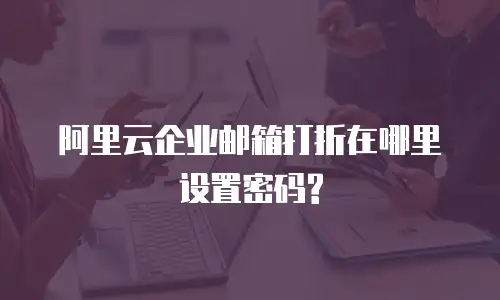阿里云企业邮箱打折在哪里设置密码?