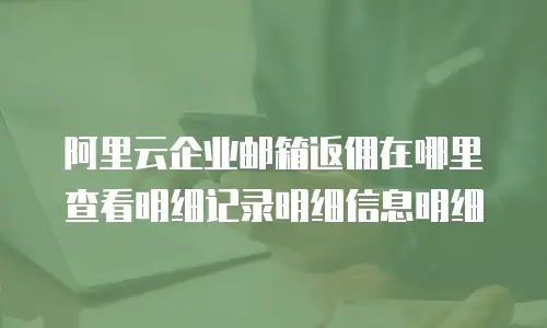阿里云企业邮箱返佣在哪里查看明细记录明细信息明细