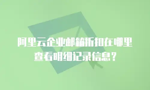 阿里云企业邮箱折扣在哪里查看明细记录信息？