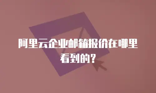 阿里云企业邮箱报价在哪里看到的？
