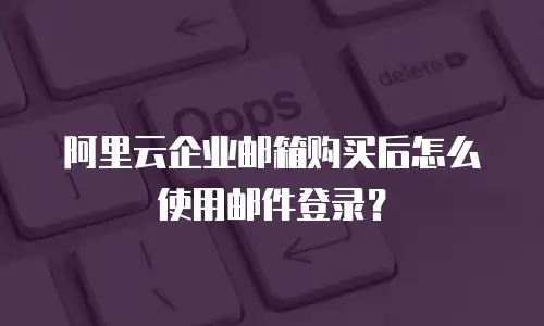 阿里云企业邮箱购买后怎么使用邮件登录？