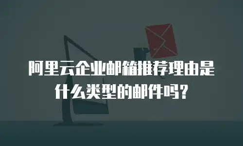 阿里云企业邮箱推荐理由是什么类型的邮件吗？