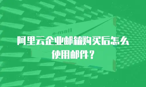 阿里云企业邮箱购买后怎么使用邮件？
