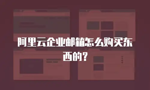 阿里云企业邮箱怎么购买东西的？