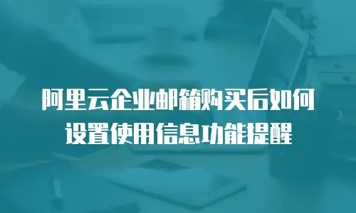 阿里云企业邮箱购买后如何设置使用信息功能提醒