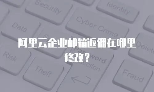 阿里云企业邮箱返佣在哪里修改？