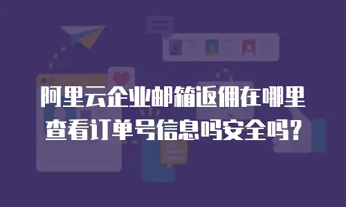 阿里云企业邮箱返佣在哪里查看订单号信息吗安全吗？