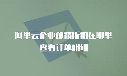 阿里云企业邮箱折扣在哪里查看订单明细