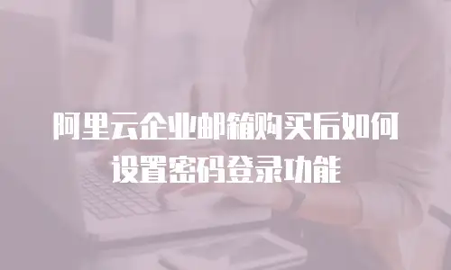 阿里云企业邮箱购买后如何设置密码登录功能