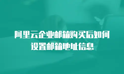 阿里云企业邮箱购买后如何设置邮箱地址信息