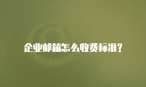 企业邮箱怎么收费标准?