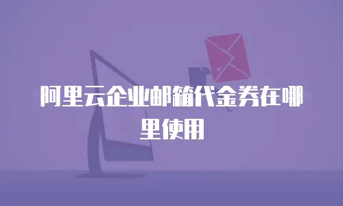 阿里云企业邮箱代金券在哪里使用