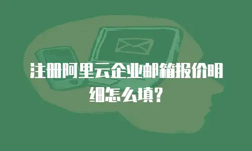 注册阿里云企业邮箱报价明细怎么填？
